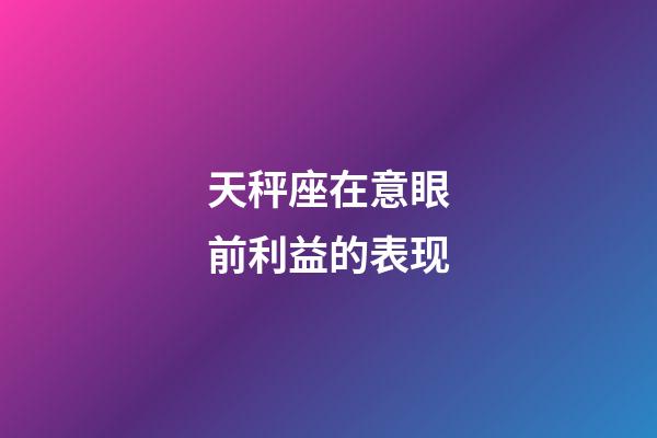 天秤座在意眼前利益的表现-第1张-星座运势-玄机派