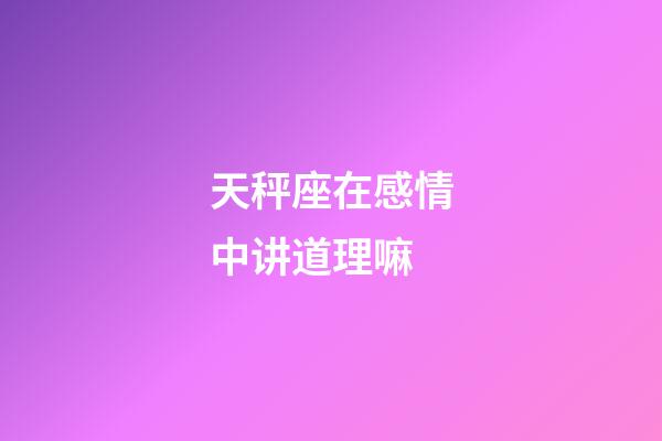 天秤座在感情中讲道理嘛-第1张-星座运势-玄机派