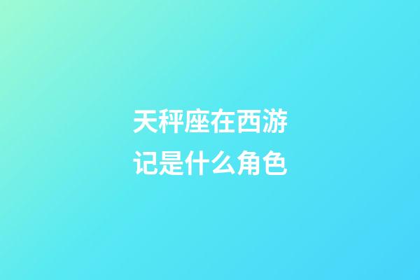 天秤座在西游记是什么角色