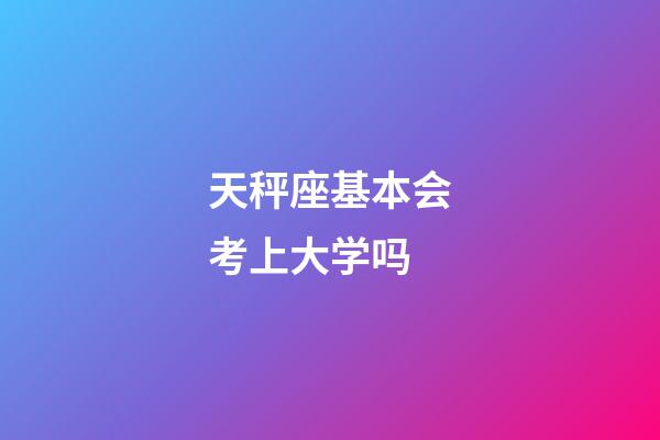 天秤座基本会考上大学吗-第1张-星座运势-玄机派