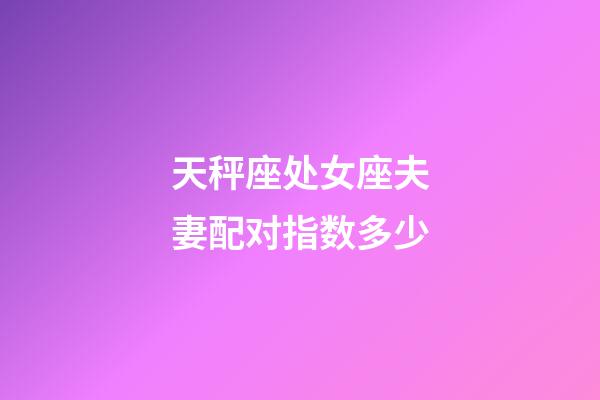 天秤座处女座夫妻配对指数多少-第1张-星座运势-玄机派