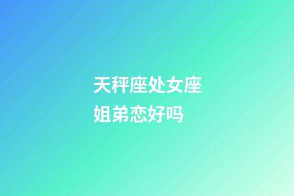 天秤座处女座姐弟恋好吗-第1张-星座运势-玄机派