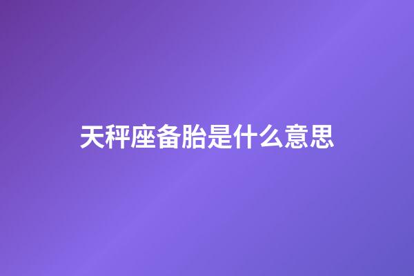 天秤座备胎是什么意思-第1张-星座运势-玄机派