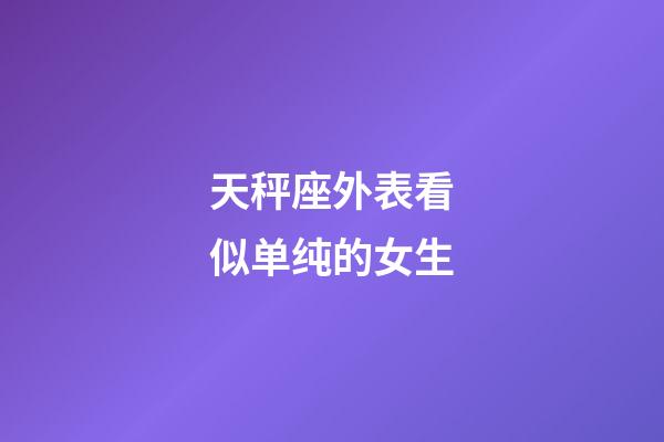 天秤座外表看似单纯的女生-第1张-星座运势-玄机派