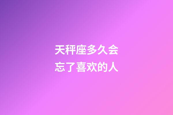 天秤座多久会忘了喜欢的人-第1张-星座运势-玄机派