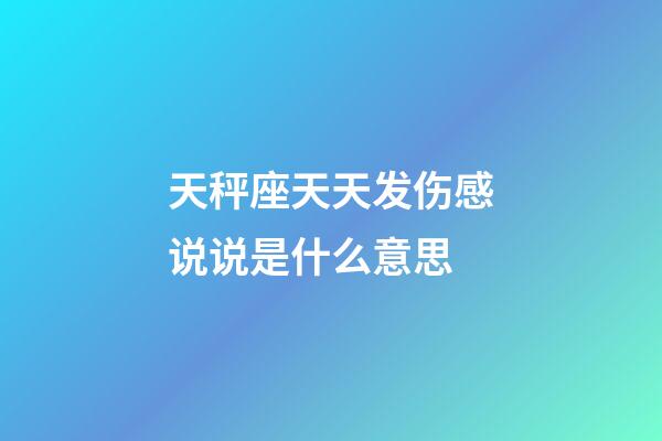 天秤座天天发伤感说说是什么意思-第1张-星座运势-玄机派