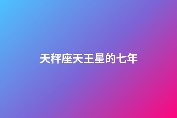 天秤座天王星的七年-第1张-星座运势-玄机派