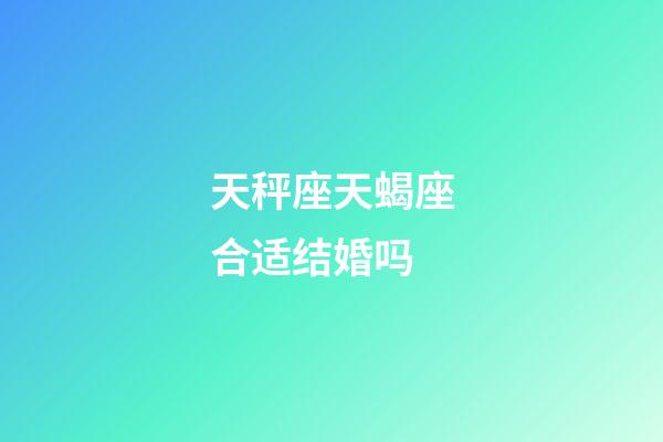 天秤座天蝎座合适结婚吗-第1张-星座运势-玄机派