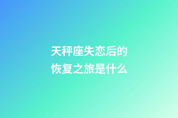 天秤座失恋后的恢复之旅是什么-第1张-星座运势-玄机派