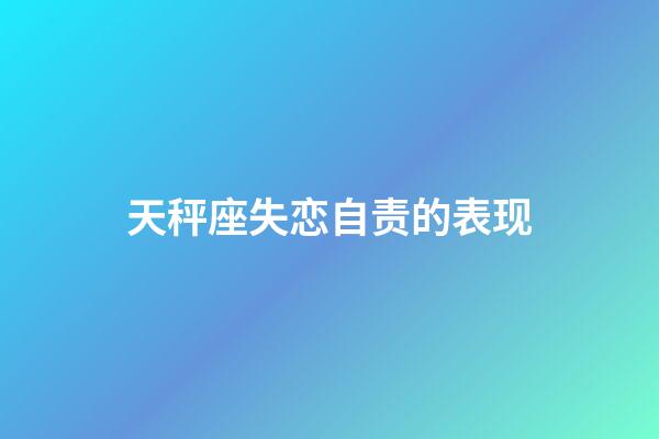 天秤座失恋自责的表现-第1张-星座运势-玄机派