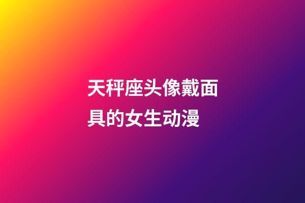 天秤座头像戴面具的女生动漫-第1张-星座运势-玄机派