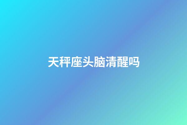 天秤座头脑清醒吗-第1张-星座运势-玄机派