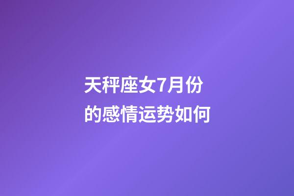 天秤座女7月份的感情运势如何-第1张-星座运势-玄机派
