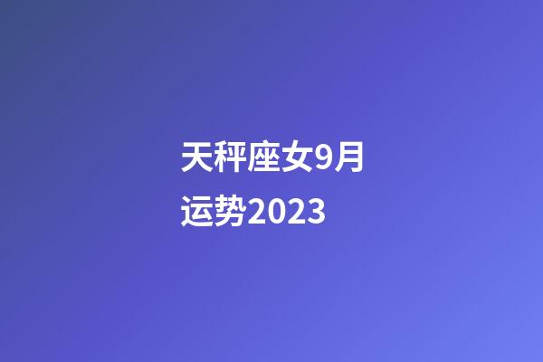 天秤座女9月运势2023-第1张-星座运势-玄机派