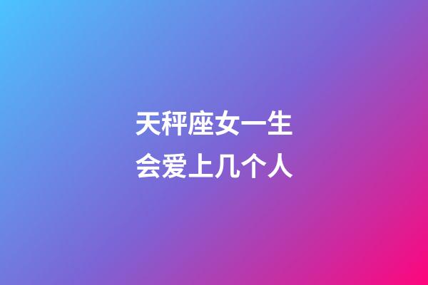 天秤座女一生会爱上几个人-第1张-星座运势-玄机派