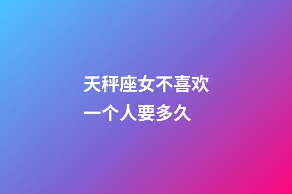 天秤座女不喜欢一个人要多久-第1张-星座运势-玄机派