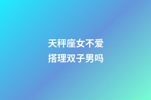 天秤座女不爱搭理双子男吗-第1张-星座运势-玄机派