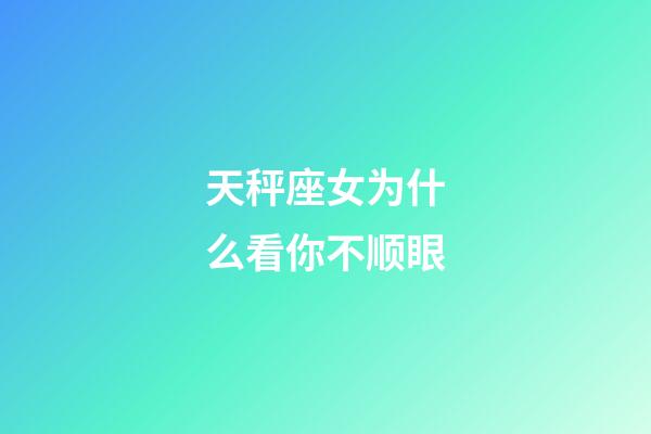 天秤座女为什么看你不顺眼-第1张-星座运势-玄机派