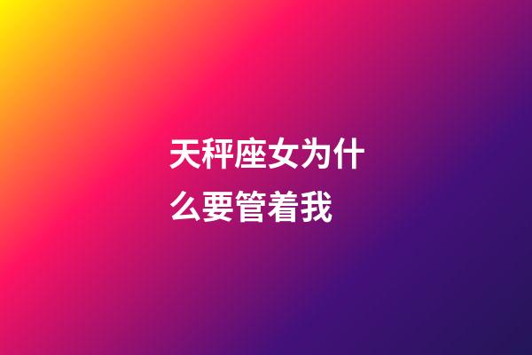 天秤座女为什么要管着我-第1张-星座运势-玄机派