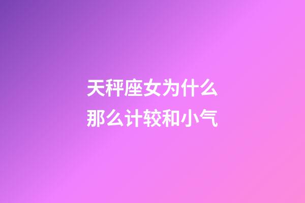 天秤座女为什么那么计较和小气-第1张-星座运势-玄机派