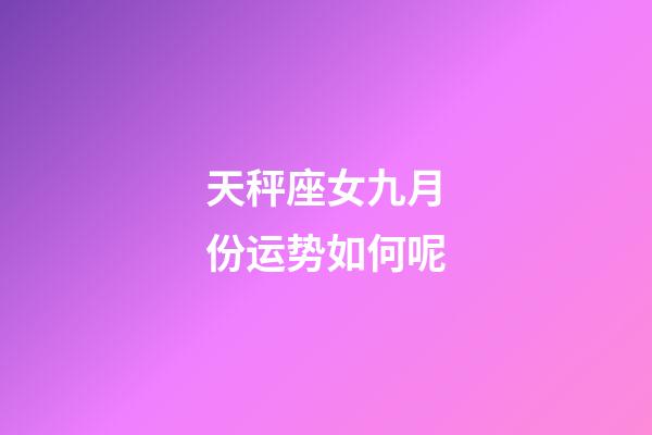 天秤座女九月份运势如何呢-第1张-星座运势-玄机派