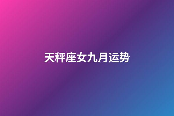 天秤座女九月运势-第1张-星座运势-玄机派