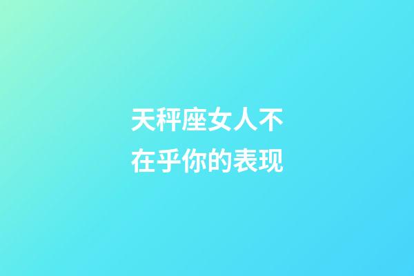 天秤座女人不在乎你的表现-第1张-星座运势-玄机派