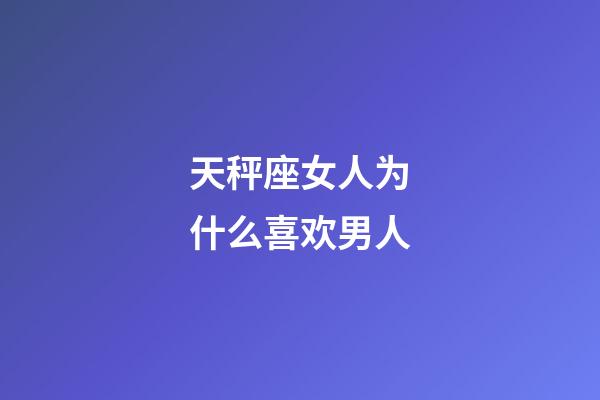 天秤座女人为什么喜欢男人-第1张-星座运势-玄机派