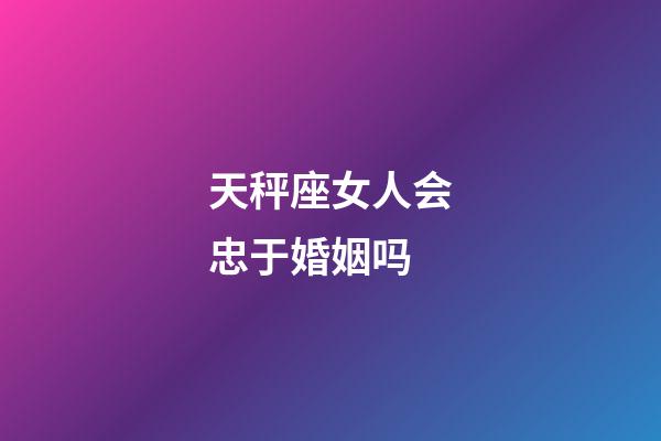 天秤座女人会忠于婚姻吗-第1张-星座运势-玄机派