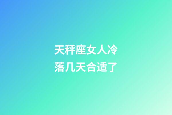 天秤座女人冷落几天合适了-第1张-星座运势-玄机派