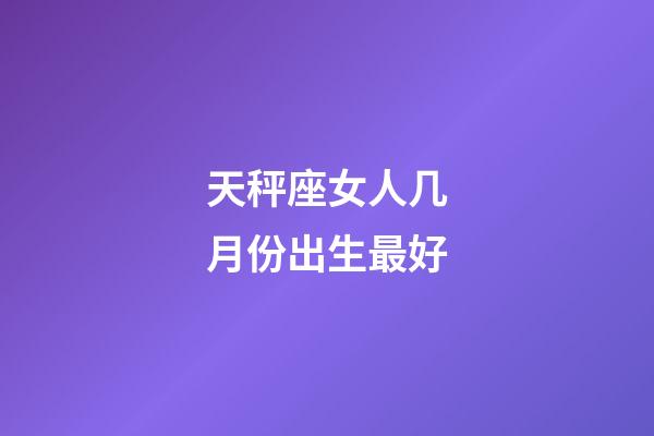 天秤座女人几月份出生最好-第1张-星座运势-玄机派