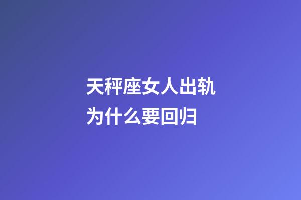 天秤座女人出轨为什么要回归-第1张-星座运势-玄机派