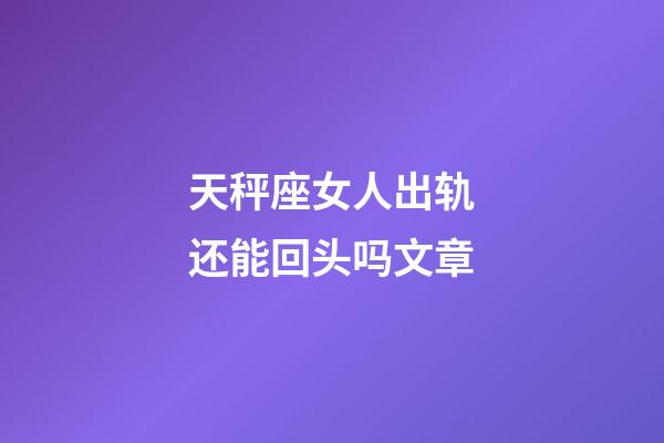 天秤座女人出轨还能回头吗文章-第1张-星座运势-玄机派