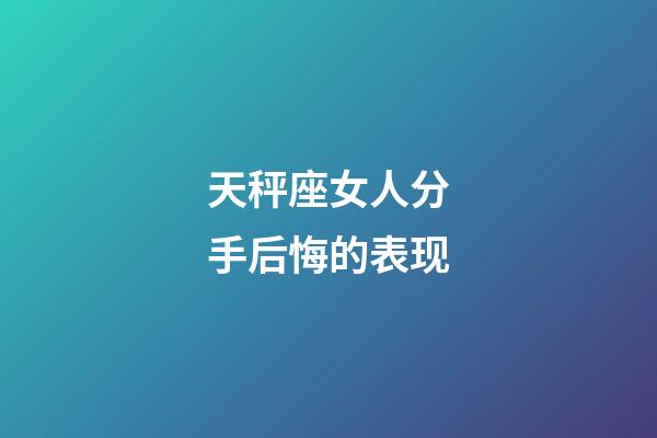 天秤座女人分手后悔的表现-第1张-星座运势-玄机派