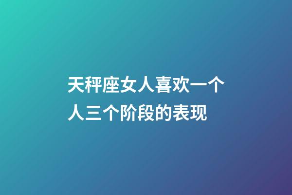 天秤座女人喜欢一个人三个阶段的表现-第1张-星座运势-玄机派