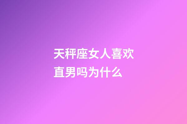 天秤座女人喜欢直男吗为什么-第1张-星座运势-玄机派