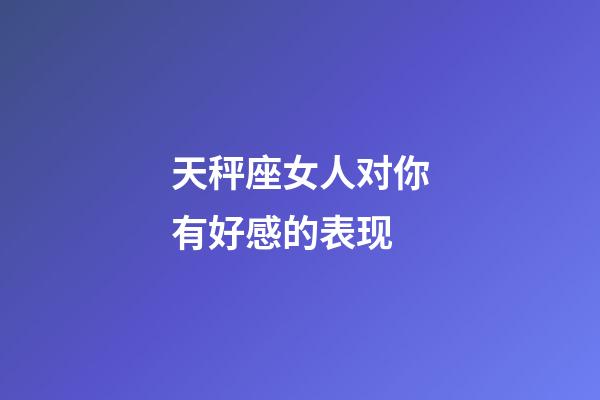 天秤座女人对你有好感的表现-第1张-星座运势-玄机派