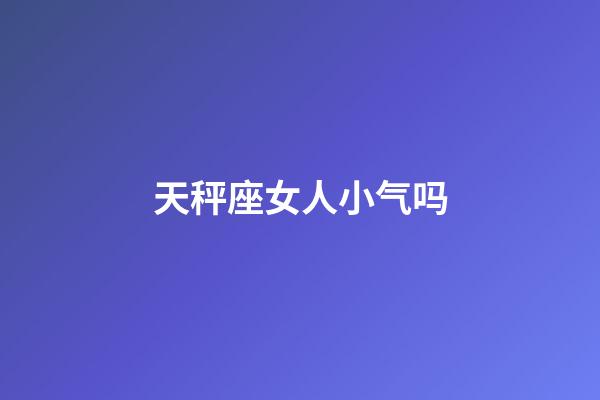 天秤座女人小气吗-第1张-星座运势-玄机派