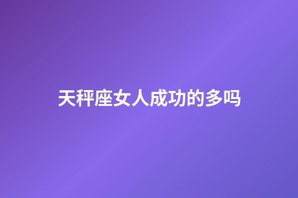 天秤座女人成功的多吗-第1张-星座运势-玄机派