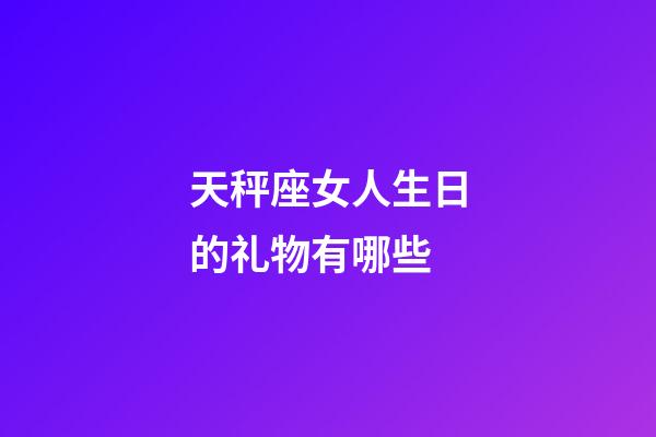 天秤座女人生日的礼物有哪些-第1张-星座运势-玄机派