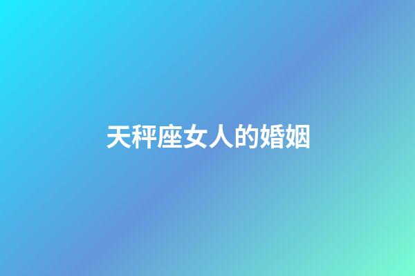 天秤座女人的婚姻-第1张-星座运势-玄机派