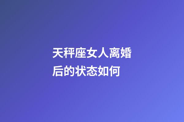 天秤座女人离婚后的状态如何-第1张-星座运势-玄机派