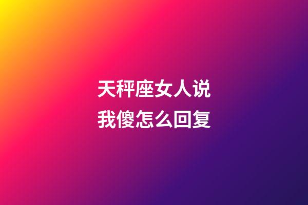 天秤座女人说我傻怎么回复-第1张-星座运势-玄机派