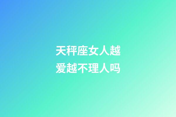 天秤座女人越爱越不理人吗-第1张-星座运势-玄机派