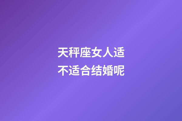 天秤座女人适不适合结婚呢-第1张-星座运势-玄机派