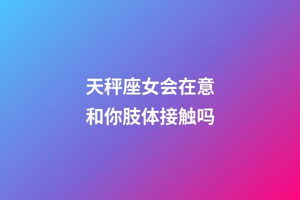 天秤座女会在意和你肢体接触吗-第1张-星座运势-玄机派