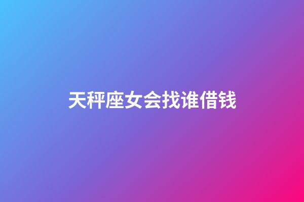 天秤座女会找谁借钱-第1张-星座运势-玄机派