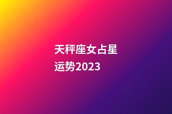 天秤座女占星运势2023-第1张-星座运势-玄机派