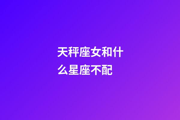 天秤座女和什么星座不配-第1张-星座运势-玄机派