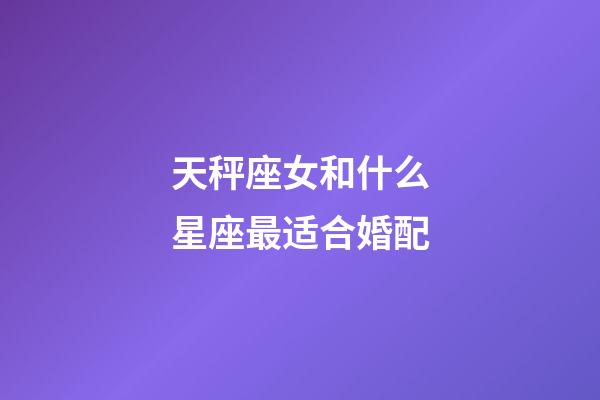 天秤座女和什么星座最适合婚配-第1张-星座运势-玄机派